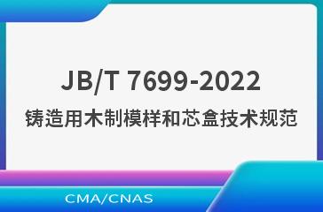 JB/T 7699-2022铸造用木制模样和芯盒技术规范
