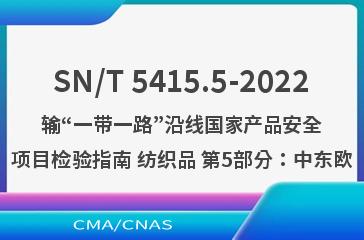 SN/T 5415.5-2022输“一带一路”沿线国家产品安全项目检验指南 纺织品 第5部分：中东欧