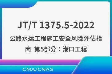 JT/T 1375.5-2022公路水运工程施工安全风险评估指南  第5部分：港口工程