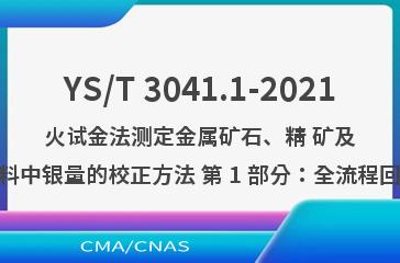YS/T 3041.1-2021火试金法测定金属矿石、精 矿及相应物料中银量的
校正方法 第 1 部分：全流程回收率法
