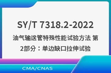 SY/T 7318.2-2022油气输送管特殊性能试验方法 第2部分：单边缺口拉伸试验