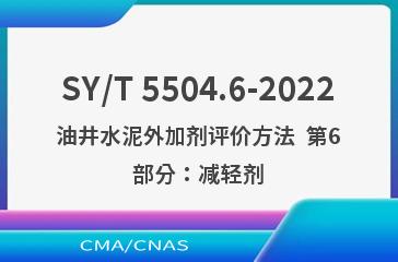 SY/T 5504.6-2022油井水泥外加剂评价方法  第6部分：减轻剂