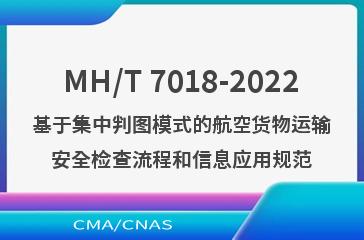 MH/T 7018-2022基于集中判图模式的航空货物运输安全检查流程和信息应用规范