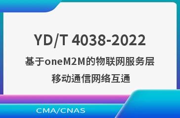 YD/T 4038-2022基于oneM2M的物联网服务层 移动通信网络互通