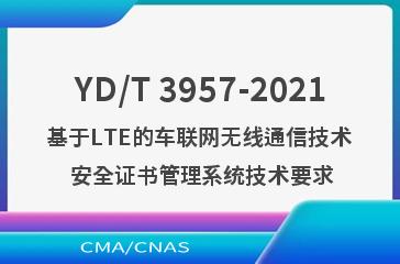 YD/T 3957-2021基于LTE的车联网无线通信技术 安全证书管理系统技术要求