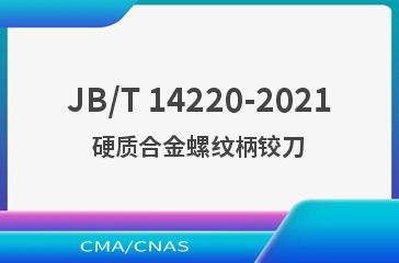 JB/T 14220-2021硬质合金螺纹柄铰刀