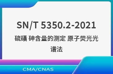 SN/T 5350.2-2021硫磺 砷含量的测定 原子荧光光谱法