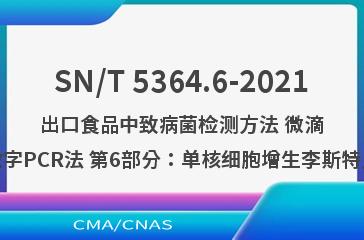 SN/T 5364.6-2021出口食品中致病菌检测方法 微滴式数字PCR法 第6部分：单核细胞增生李斯特氏菌