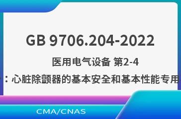 GB 9706.204-2022    医用电气设备 第2-4部分：心脏除颤器的基本安全和基本性能专用要求