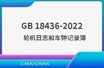 GB 18436-2022    轮机日志和车钟记录簿