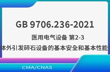 GB 9706.236-2021    医用电气设备 第2-36部分：体外引发碎石设备的基本安全和基本性能专用要求