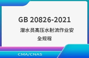 GB 20826-2021    潜水员高压水射流作业安全规程