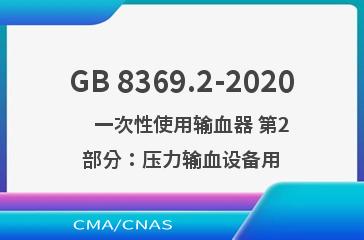 GB 8369.2-2020    一次性使用输血器 第2部分：压力输血设备用