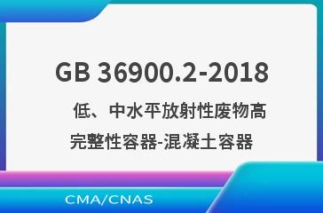 GB 36900.2-2018    低、中水平放射性废物高完整性容器-混凝土容器