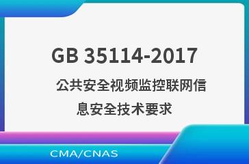GB 35114-2017    公共安全视频监控联网信息安全技术要求