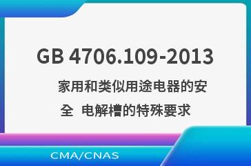 GB 4706.109-2013    家用和类似用途电器的安全  电解槽的特殊要求