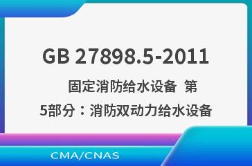 GB 27898.5-2011    固定消防给水设备  第5部分：消防双动力给水设备