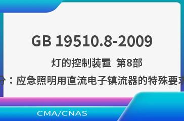 GB 19510.8-2009    灯的控制装置  第8部分：应急照明用直流电子镇流器的特殊要求