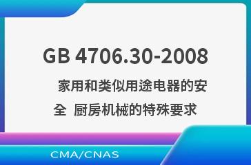 GB 4706.30-2008    家用和类似用途电器的安全  厨房机械的特殊要求