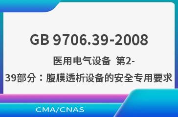 GB 9706.39-2008    医用电气设备  第2-39部分：腹膜透析设备的安全专用要求