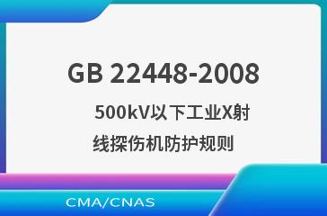 GB 22448-2008    500kV以下工业X射线探伤机防护规则