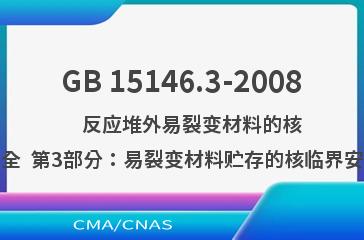 GB 15146.3-2008    反应堆外易裂变材料的核临界安全  第3部分：易裂变材料贮存的核临界安全要求