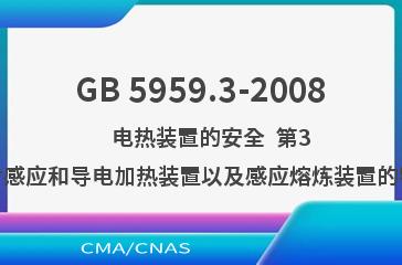 GB 5959.3-2008    电热装置的安全  第3部分：对感应和导电加热装置以及感应熔炼装置的特殊要求