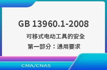 GB 13960.1-2008    可移式电动工具的安全  第一部分：通用要求