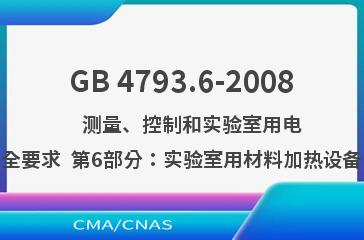 GB 4793.6-2008    测量、控制和实验室用电气设备的安全要求  第6部分：实验室用材料加热设备的特殊要求