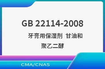 GB 22114-2008    牙膏用保湿剂  甘油和聚乙二醇