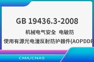GB 19436.3-2008    机械电气安全  电敏防护装置  第3部分：使用有源光电漫反射防护器件(AOPDDR)设备的特殊要求
