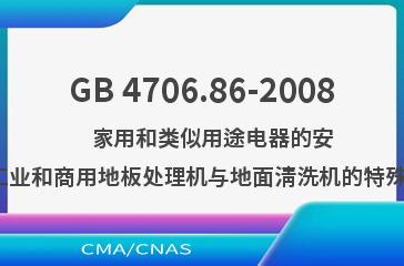 GB 4706.86-2008    家用和类似用途电器的安全  工业和商用地板处理机与地面清洗机的特殊要求