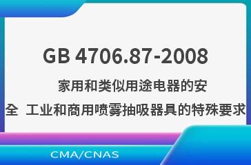 GB 4706.87-2008    家用和类似用途电器的安全  工业和商用喷雾抽吸器具的特殊要求