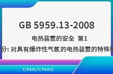 GB 5959.13-2008    电热装置的安全  第13部分: 对具有爆炸性气氛的电热装置的特殊要求