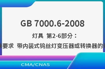 GB 7000.6-2008    灯具  第2-6部分：特殊要求  带内装式钨丝灯变压器或转换器的灯具
