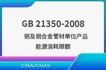 GB 21350-2008    铜及铜合金管材单位产品能源消耗限额