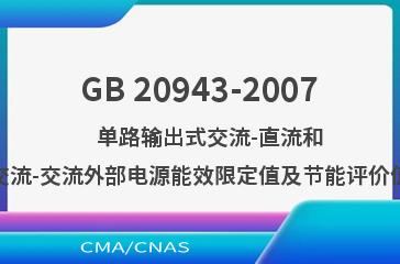 GB 20943-2007    单路输出式交流-直流和交流-交流外部电源能效限定值及节能评价值