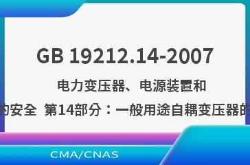 GB 19212.14-2007    电力变压器、电源装置和类似产品的安全  第14部分：一般用途自耦变压器的特殊要求