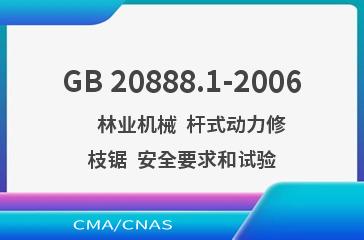 GB 20888.1-2006    林业机械  杆式动力修枝锯  安全要求和试验