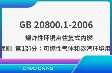 GB 20800.1-2006    爆炸性环境用往复式内燃机防爆技术通则  第1部分：可燃性气体和蒸汽环境用 Ⅱ类内燃机