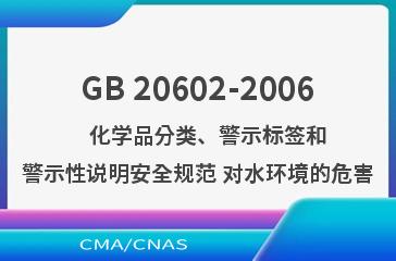 GB 20602-2006    化学品分类、警示标签和警示性说明安全规范 对水环境的危害