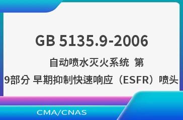 GB 5135.9-2006    自动喷水灭火系统  第9部分 早期抑制快速响应（ESFR）喷头