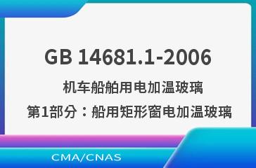 GB 14681.1-2006    机车船舶用电加温玻璃  第1部分：船用矩形窗电加温玻璃