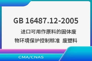 GB 16487.12-2005    进口可用作原料的固体废物环境保护控制标准  废塑料