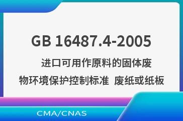 GB 16487.4-2005    进口可用作原料的固体废物环境保护控制标准  废纸或纸板
