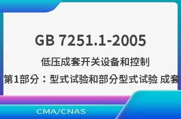 GB 7251.1-2005    低压成套开关设备和控制设备 第1部分：型式试验和部分型式试验 成套设备