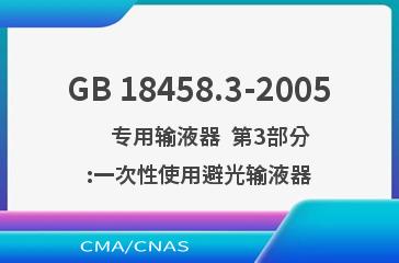 GB 18458.3-2005    专用输液器  第3部分:一次性使用避光输液器
