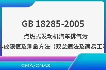GB 18285-2005    点燃式发动机汽车排气污染物排放限值及测量方法（双怠速法及简易工况法）