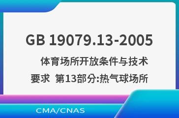 GB 19079.13-2005    体育场所开放条件与技术要求  第13部分:热气球场所
