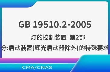 GB 19510.2-2005    灯的控制装置  第2部分:启动装置(辉光启动器除外)的特殊要求